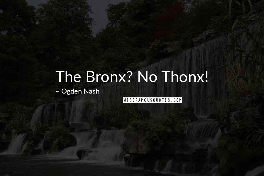 Ogden Nash Quotes: The Bronx? No Thonx!