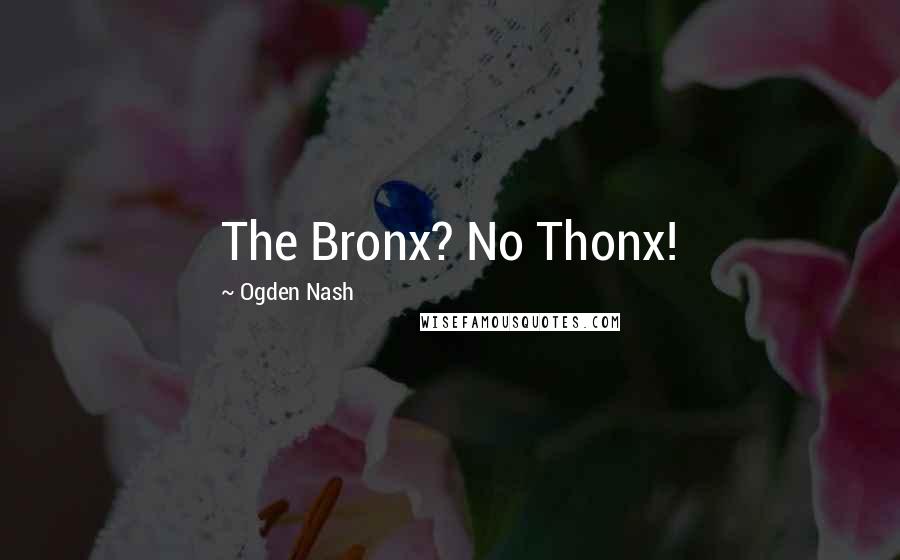 Ogden Nash Quotes: The Bronx? No Thonx!