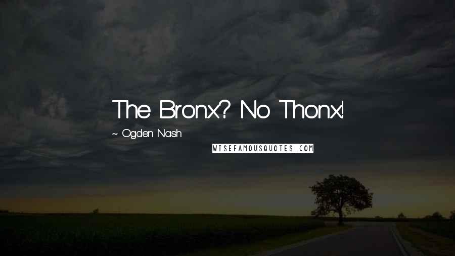 Ogden Nash Quotes: The Bronx? No Thonx!