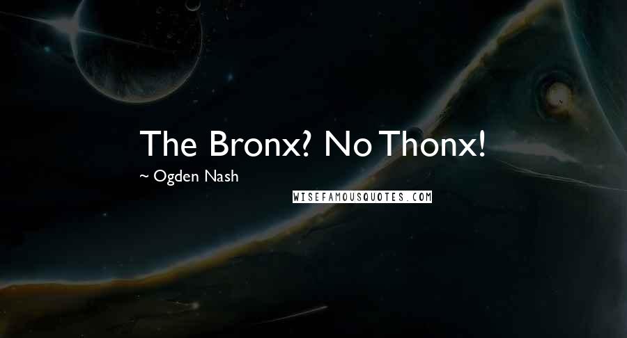 Ogden Nash Quotes: The Bronx? No Thonx!