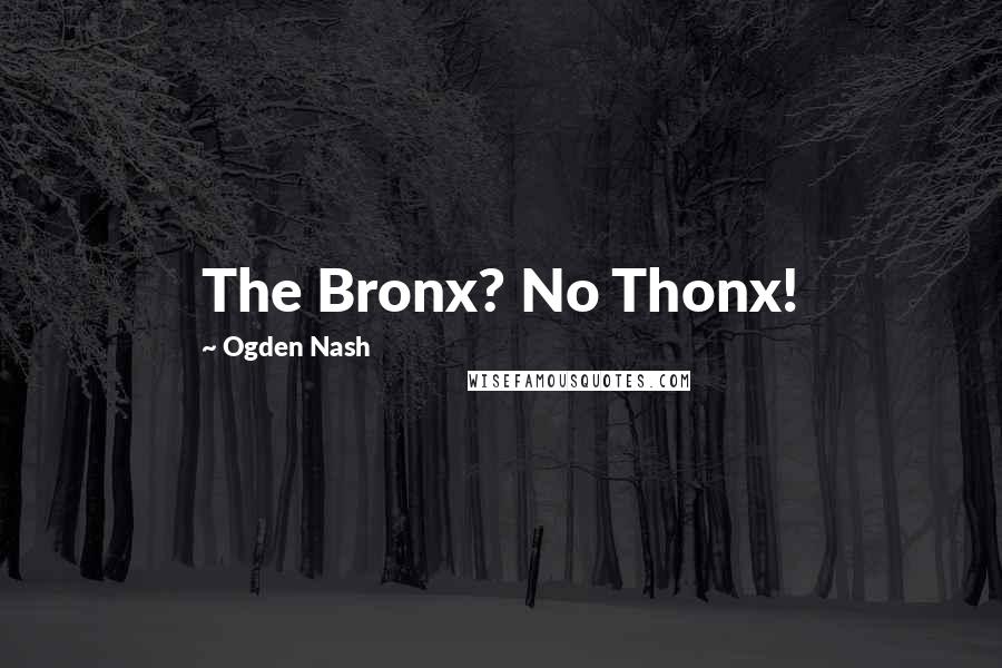 Ogden Nash Quotes: The Bronx? No Thonx!