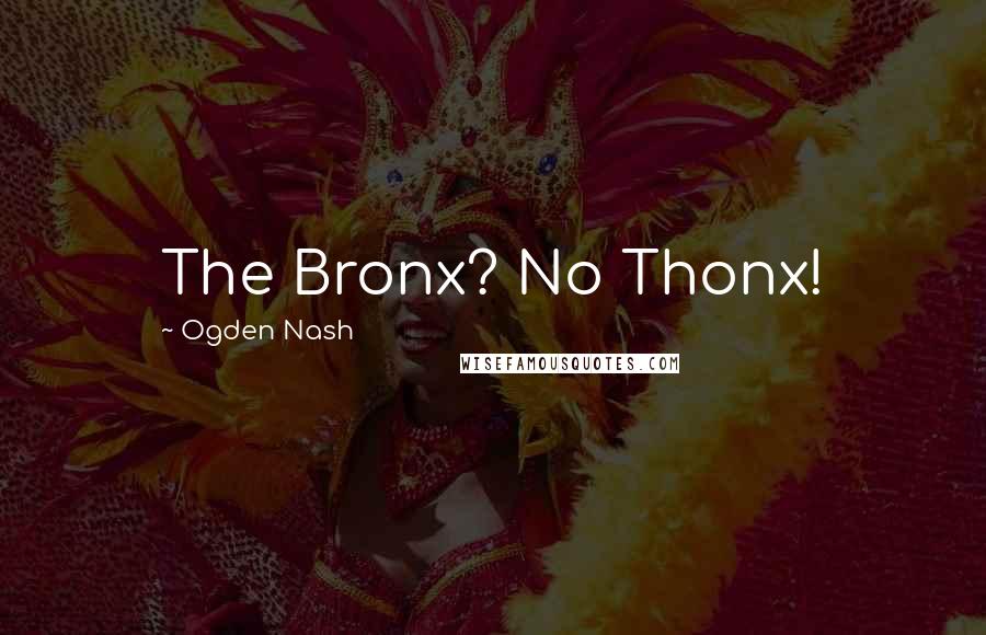 Ogden Nash Quotes: The Bronx? No Thonx!