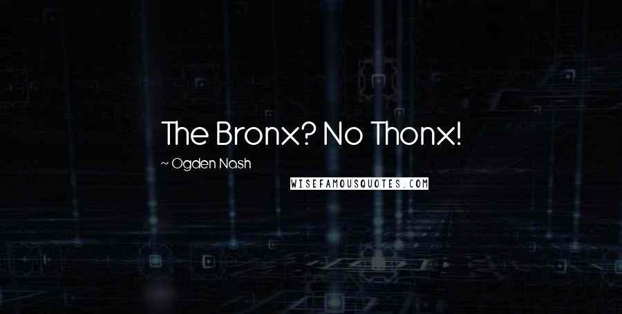 Ogden Nash Quotes: The Bronx? No Thonx!