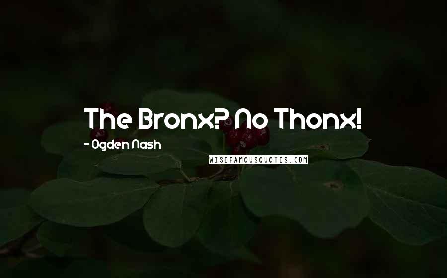 Ogden Nash Quotes: The Bronx? No Thonx!