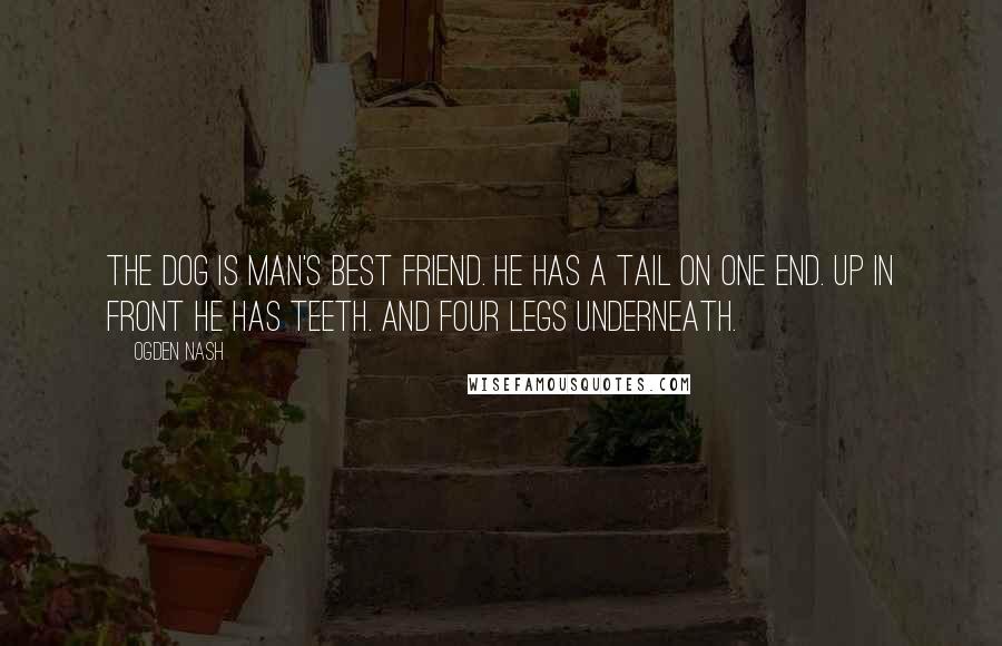 Ogden Nash Quotes: The dog is man's best friend. He has a tail on one end. Up in front he has teeth. And four legs underneath.