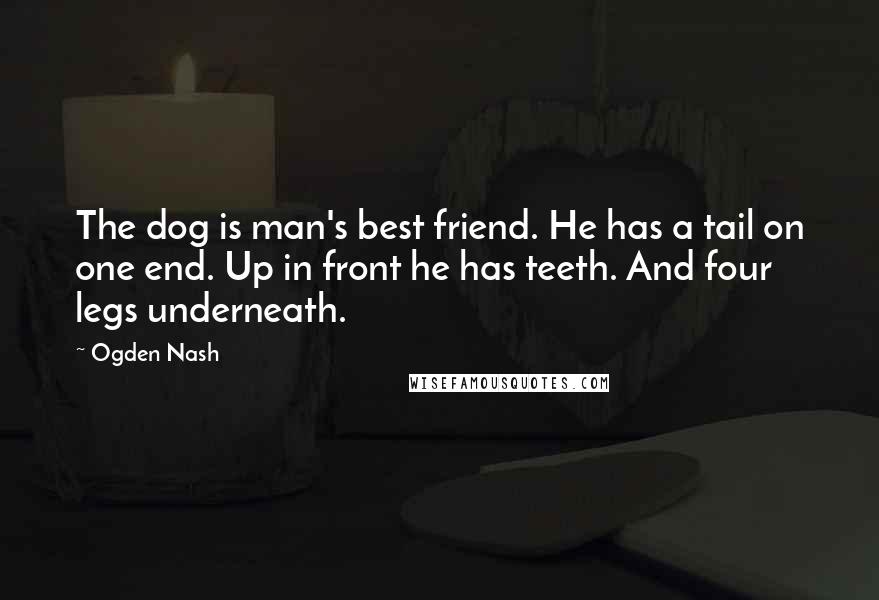 Ogden Nash Quotes: The dog is man's best friend. He has a tail on one end. Up in front he has teeth. And four legs underneath.