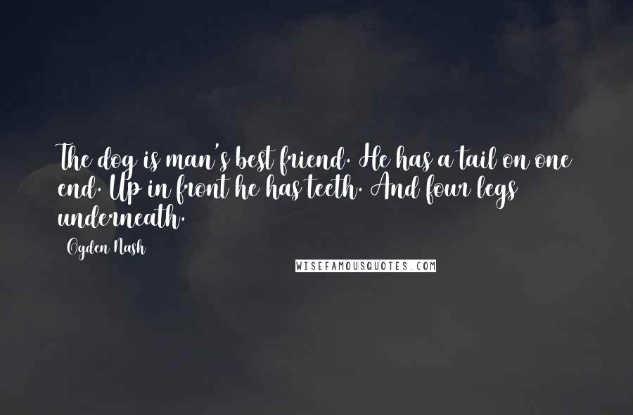 Ogden Nash Quotes: The dog is man's best friend. He has a tail on one end. Up in front he has teeth. And four legs underneath.