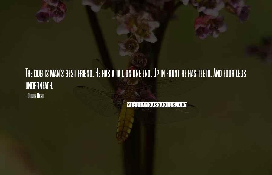 Ogden Nash Quotes: The dog is man's best friend. He has a tail on one end. Up in front he has teeth. And four legs underneath.