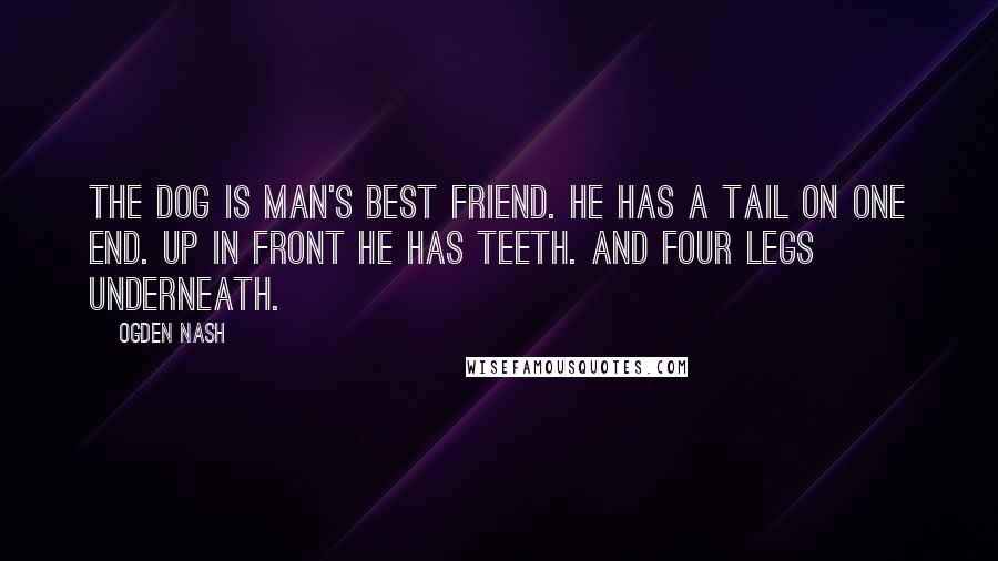 Ogden Nash Quotes: The dog is man's best friend. He has a tail on one end. Up in front he has teeth. And four legs underneath.