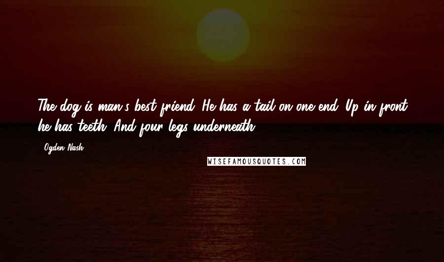 Ogden Nash Quotes: The dog is man's best friend. He has a tail on one end. Up in front he has teeth. And four legs underneath.