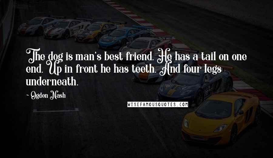 Ogden Nash Quotes: The dog is man's best friend. He has a tail on one end. Up in front he has teeth. And four legs underneath.