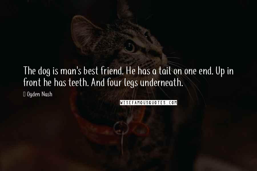 Ogden Nash Quotes: The dog is man's best friend. He has a tail on one end. Up in front he has teeth. And four legs underneath.