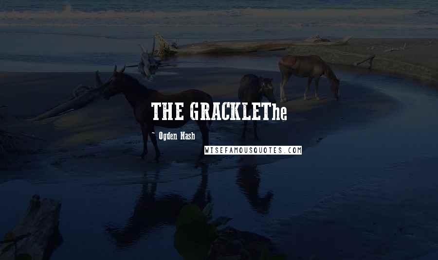 Ogden Nash Quotes: THE GRACKLEThe