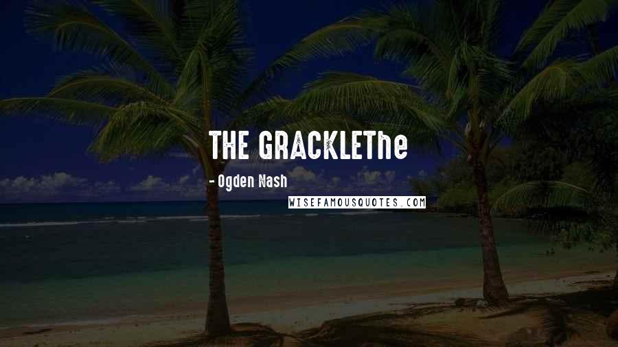 Ogden Nash Quotes: THE GRACKLEThe