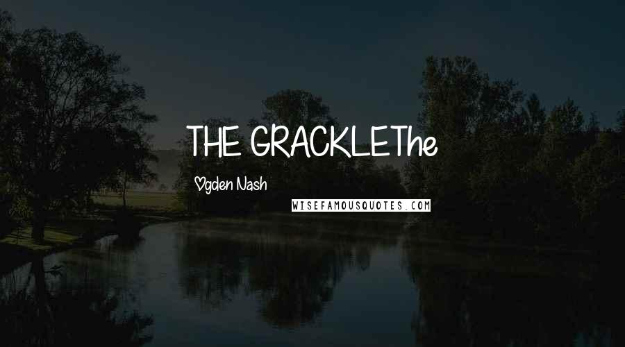 Ogden Nash Quotes: THE GRACKLEThe