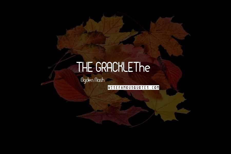 Ogden Nash Quotes: THE GRACKLEThe