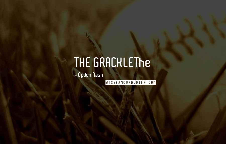 Ogden Nash Quotes: THE GRACKLEThe