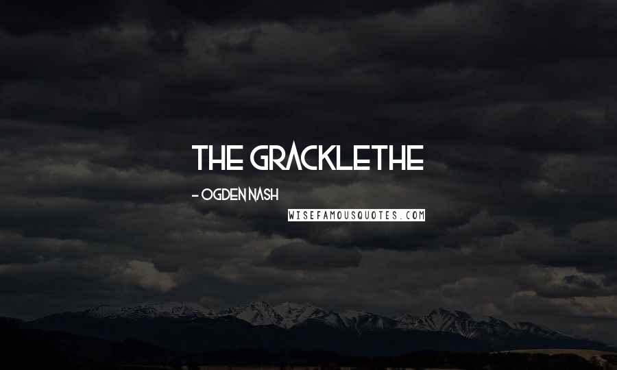 Ogden Nash Quotes: THE GRACKLEThe