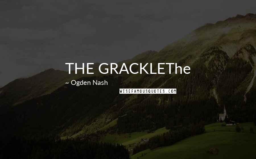 Ogden Nash Quotes: THE GRACKLEThe