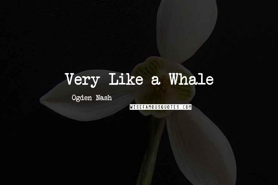 Ogden Nash Quotes: Very Like a Whale