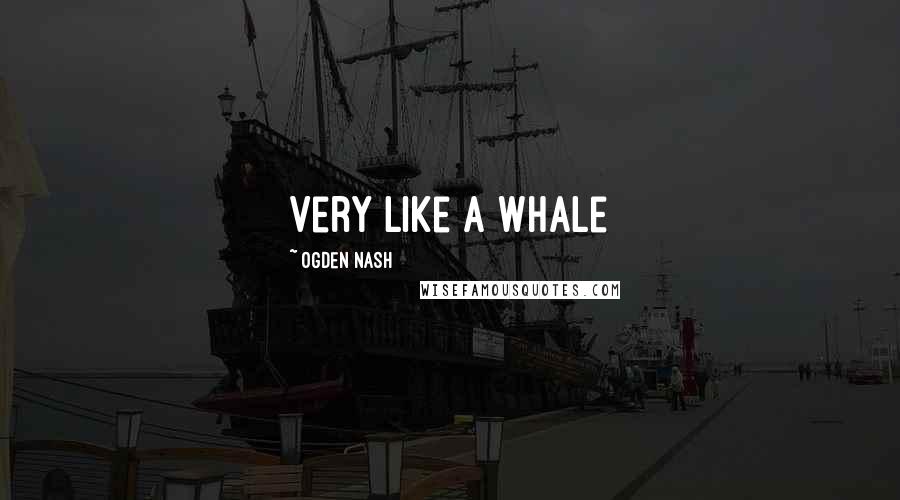 Ogden Nash Quotes: Very Like a Whale