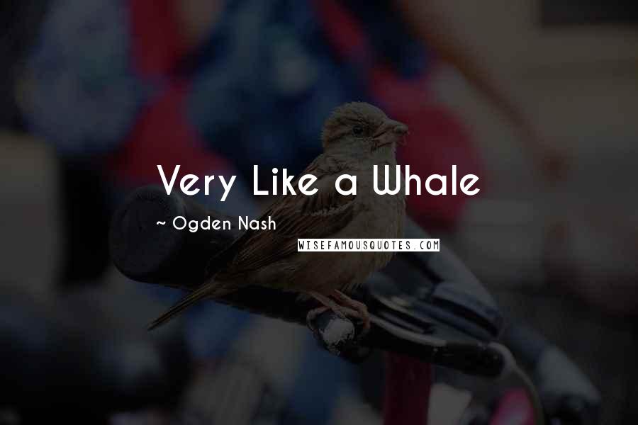 Ogden Nash Quotes: Very Like a Whale