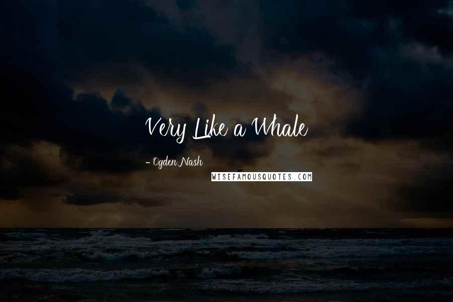 Ogden Nash Quotes: Very Like a Whale