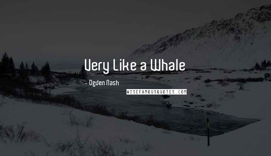 Ogden Nash Quotes: Very Like a Whale