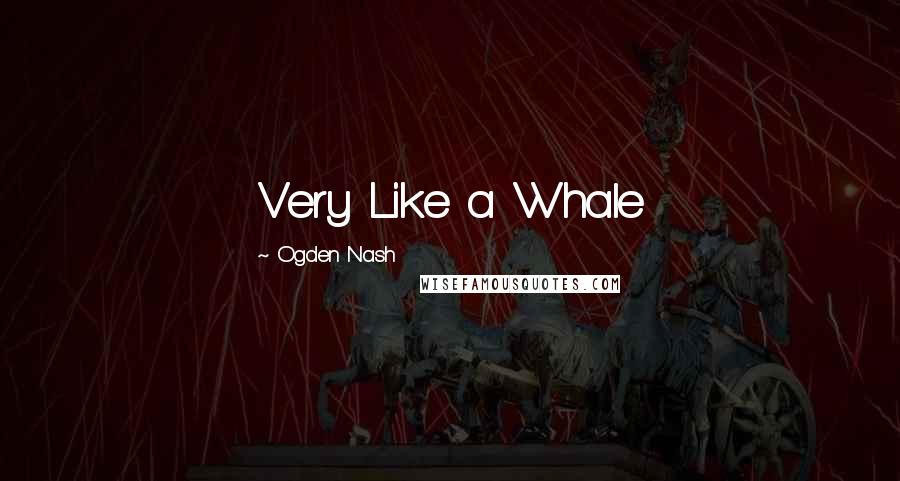 Ogden Nash Quotes: Very Like a Whale