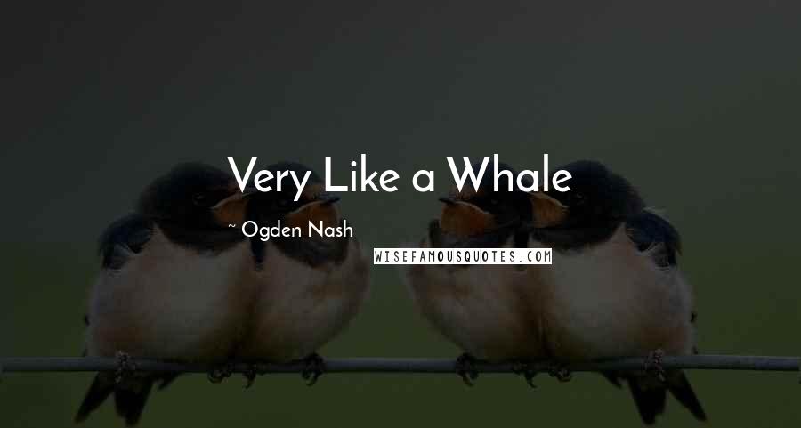 Ogden Nash Quotes: Very Like a Whale