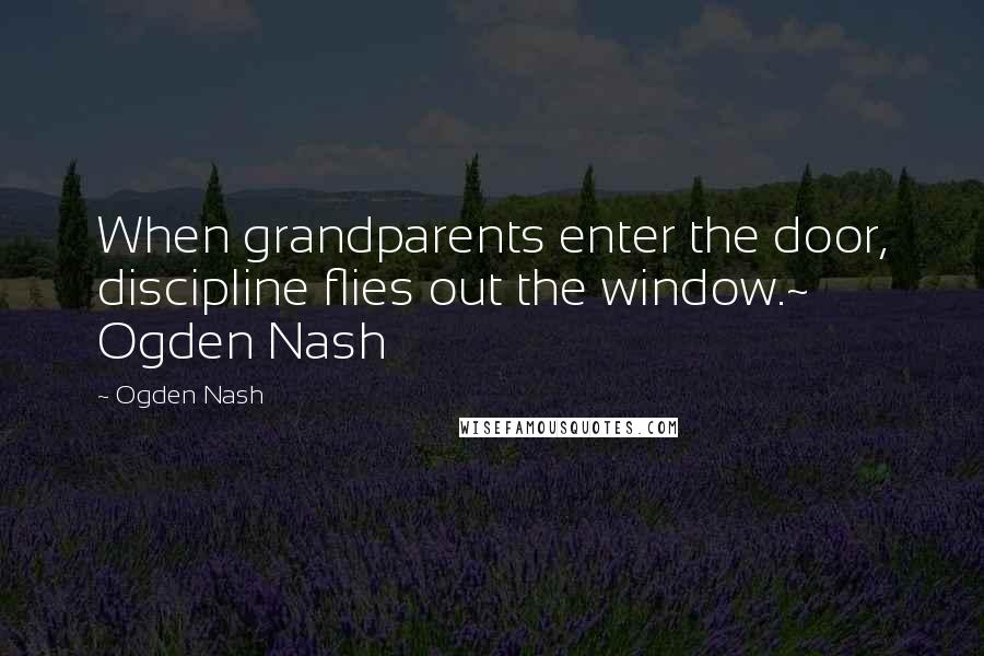 Ogden Nash Quotes: When grandparents enter the door, discipline flies out the window.~ Ogden Nash