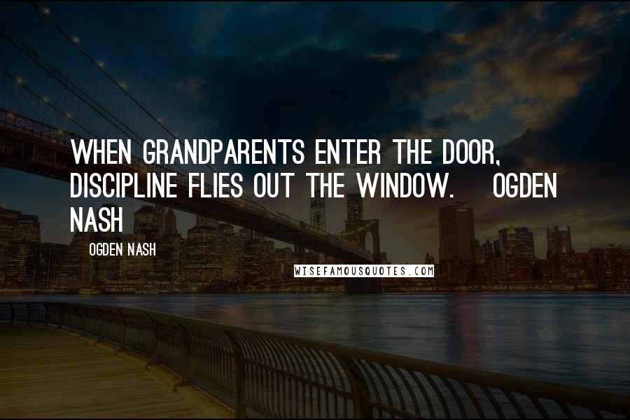 Ogden Nash Quotes: When grandparents enter the door, discipline flies out the window.~ Ogden Nash
