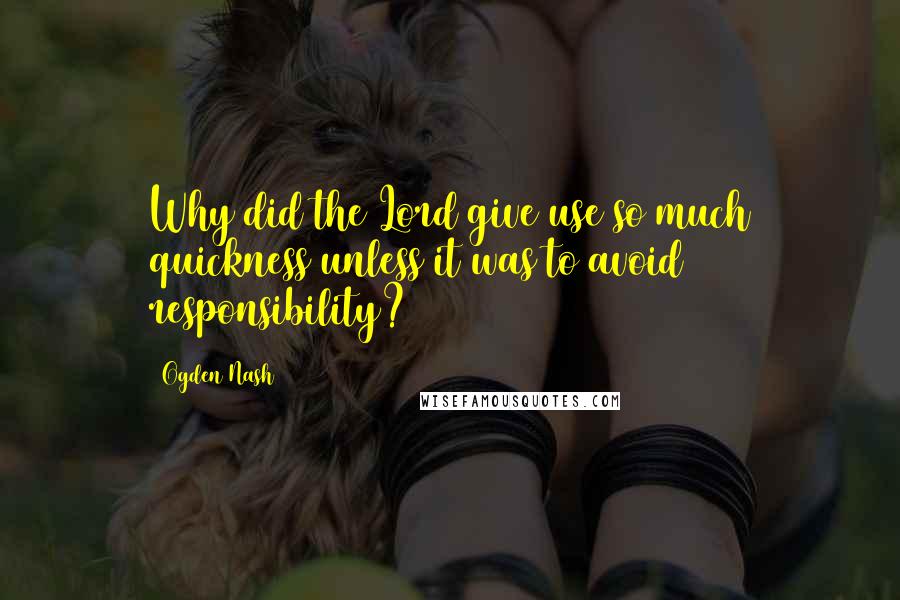 Ogden Nash Quotes: Why did the Lord give use so much quickness unless it was to avoid responsibility?