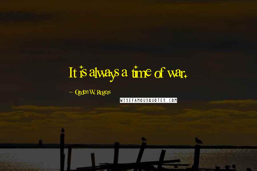 Ogden W. Rogers Quotes: It is always a time of war.