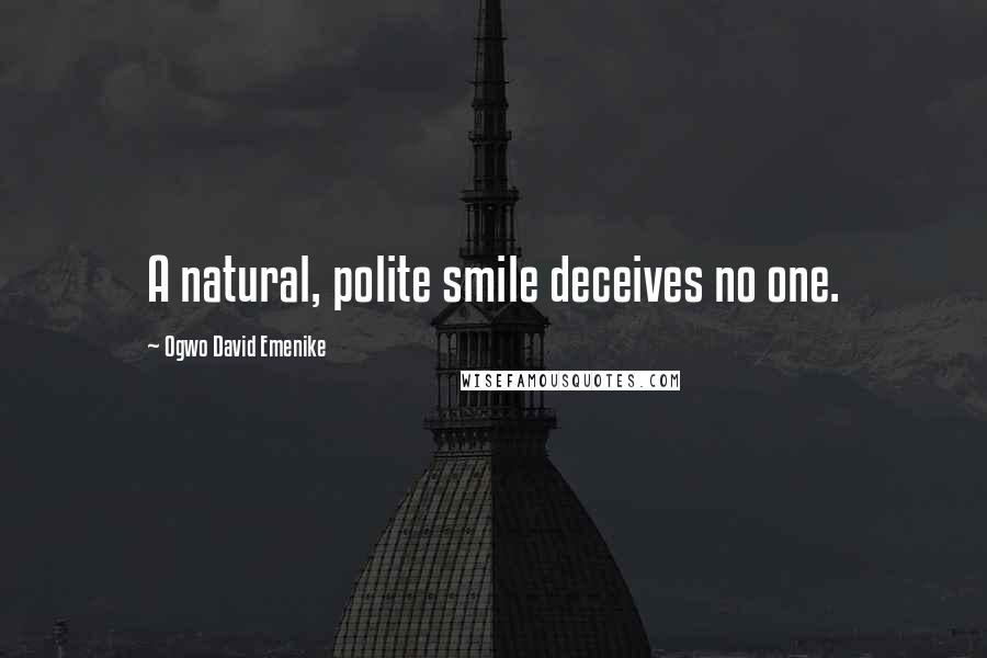 Ogwo David Emenike Quotes: A natural, polite smile deceives no one.