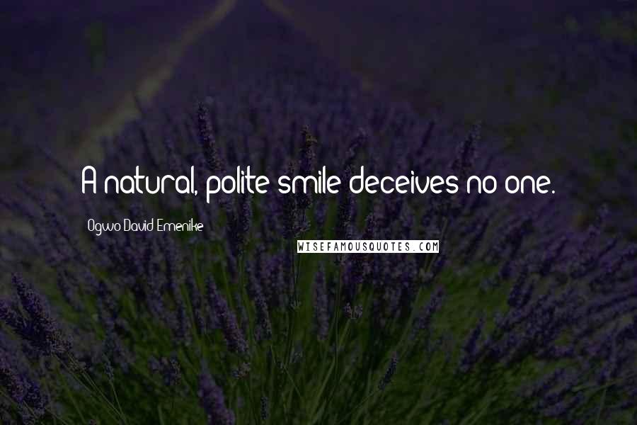 Ogwo David Emenike Quotes: A natural, polite smile deceives no one.
