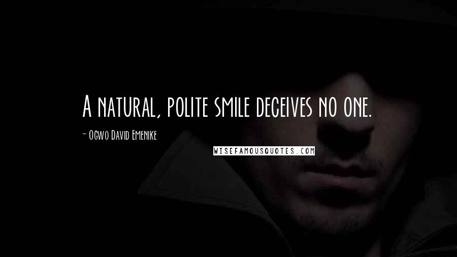 Ogwo David Emenike Quotes: A natural, polite smile deceives no one.