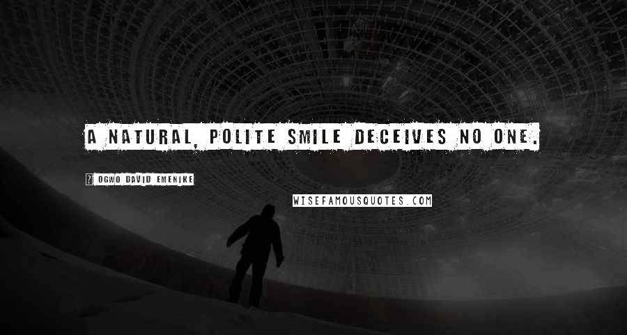 Ogwo David Emenike Quotes: A natural, polite smile deceives no one.