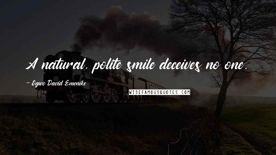 Ogwo David Emenike Quotes: A natural, polite smile deceives no one.