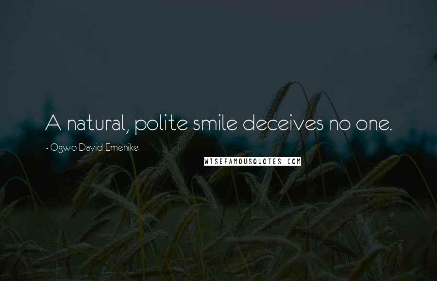 Ogwo David Emenike Quotes: A natural, polite smile deceives no one.