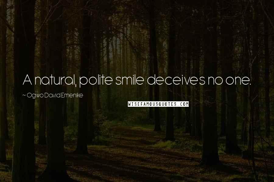 Ogwo David Emenike Quotes: A natural, polite smile deceives no one.