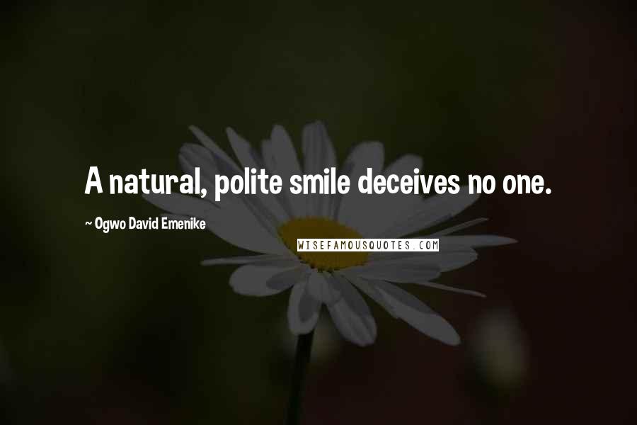 Ogwo David Emenike Quotes: A natural, polite smile deceives no one.