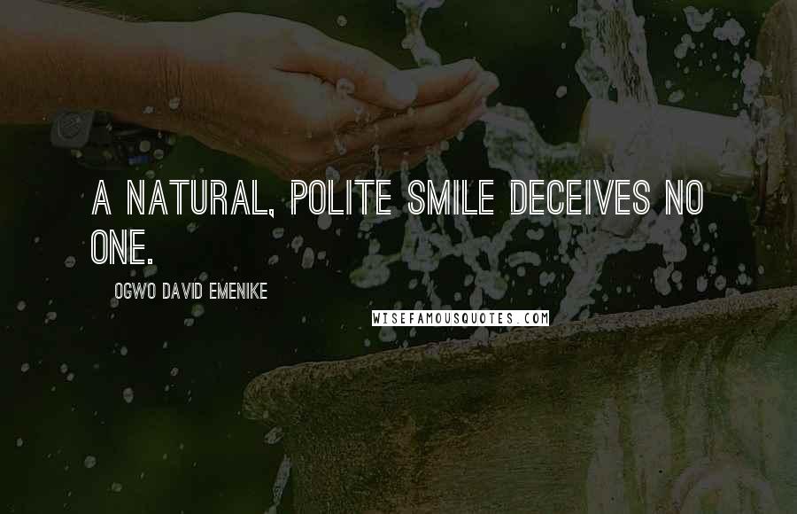 Ogwo David Emenike Quotes: A natural, polite smile deceives no one.