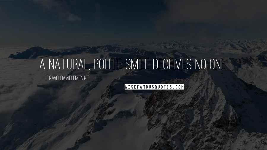 Ogwo David Emenike Quotes: A natural, polite smile deceives no one.