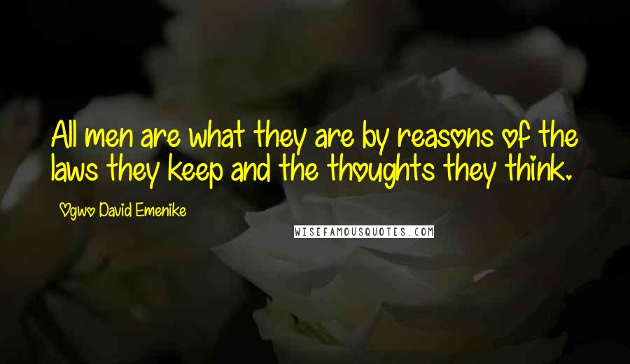 Ogwo David Emenike Quotes: All men are what they are by reasons of the laws they keep and the thoughts they think.