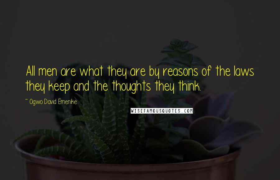 Ogwo David Emenike Quotes: All men are what they are by reasons of the laws they keep and the thoughts they think.