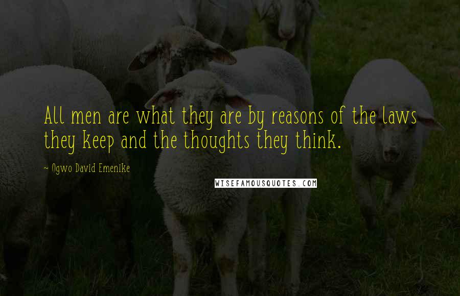 Ogwo David Emenike Quotes: All men are what they are by reasons of the laws they keep and the thoughts they think.