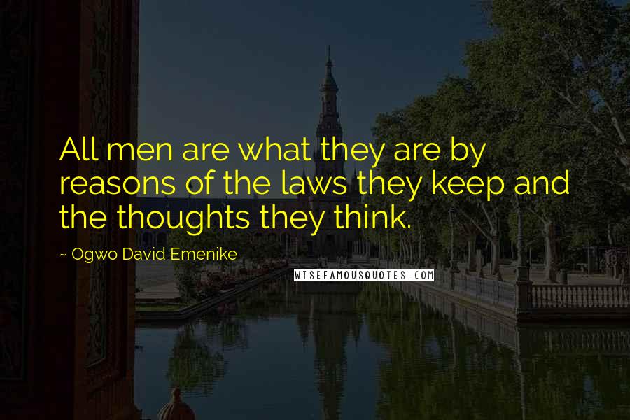 Ogwo David Emenike Quotes: All men are what they are by reasons of the laws they keep and the thoughts they think.
