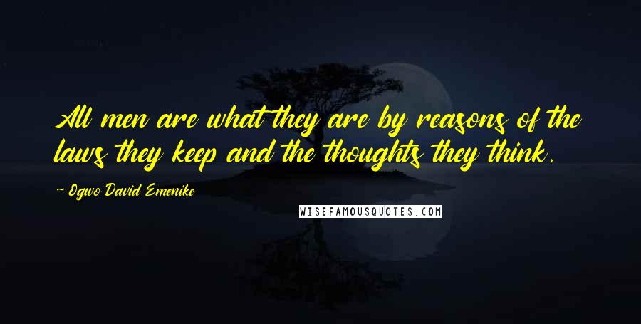 Ogwo David Emenike Quotes: All men are what they are by reasons of the laws they keep and the thoughts they think.