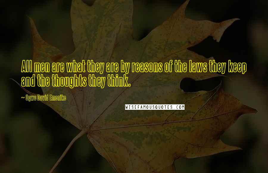 Ogwo David Emenike Quotes: All men are what they are by reasons of the laws they keep and the thoughts they think.